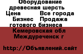 Оборудование древесная шерсть  › Цена ­ 100 - Все города Бизнес » Продажа готового бизнеса   . Кемеровская обл.,Междуреченск г.